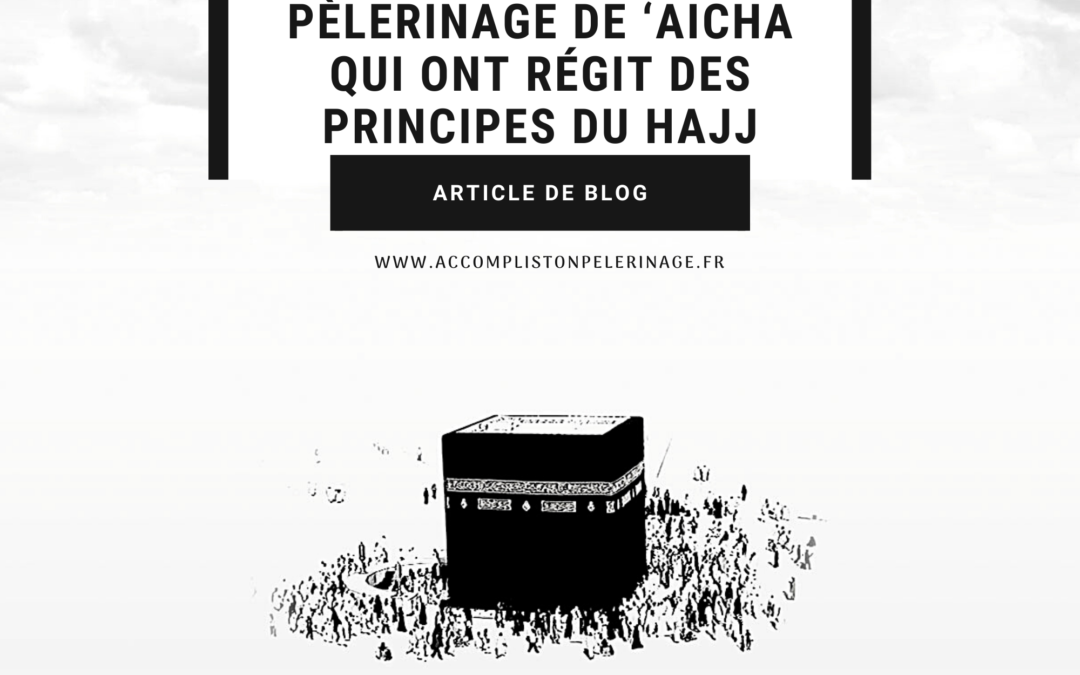 7 Enseignements du Pèlerinage de ‘Aicha qui ont régit des principes du Hajj