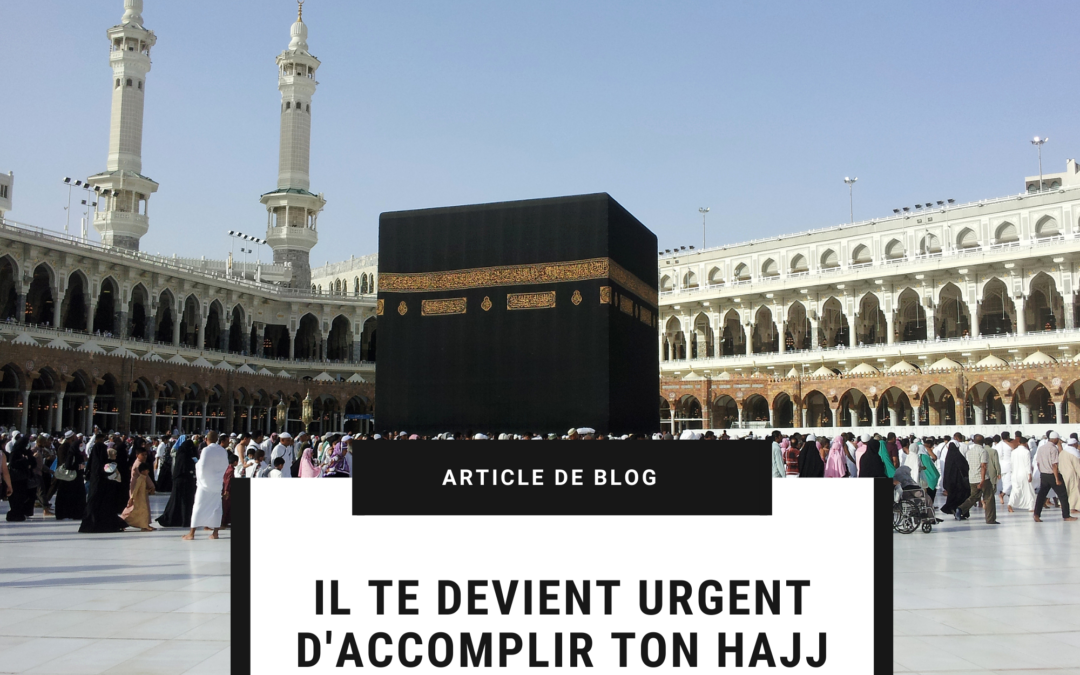 Il te devient URGENT d’accomplir ton Hajj